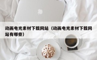新安动画电光素材下载网站（动画电光素材下载网站有哪些）