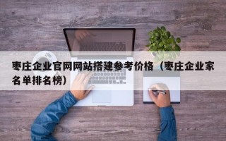 新安枣庄企业官网网站搭建参考价格（枣庄企业家名单排名榜）