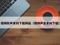 新安视频拟声素材下载网站（视频声音素材下载）