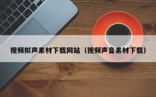 新安视频拟声素材下载网站（视频声音素材下载）