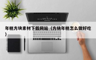 新安年糕方块素材下载网站（方块年糕怎么做好吃）