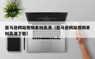 新安亚马逊网站视频素材高清（亚马逊网站视频素材高清下载）
