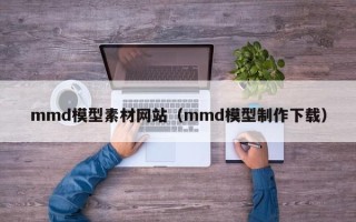 新安mmd模型素材网站（mmd模型制作下载）