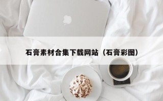 新安石膏素材合集下载网站（石膏彩图）