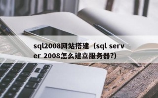 新安sql2008网站搭建（sql server 2008怎么建立服务器?）