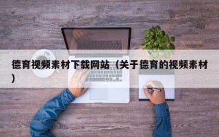 新安德育视频素材下载网站（关于德育的视频素材）