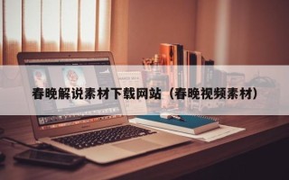 新安春晚解说素材下载网站（春晚视频素材）