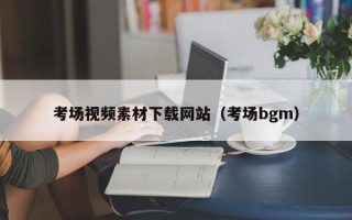 新安考场视频素材下载网站（考场bgm）