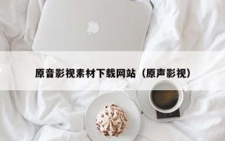 新安原音影视素材下载网站（原声影视）