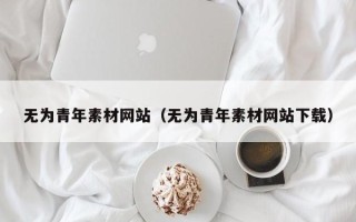 新安无为青年素材网站（无为青年素材网站下载）