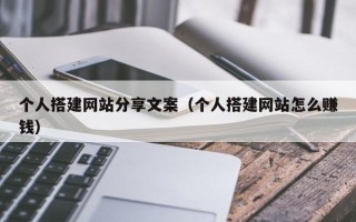 新安个人搭建网站分享文案（个人搭建网站怎么赚钱）