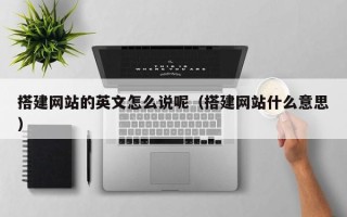 新安搭建网站的英文怎么说呢（搭建网站什么意思）